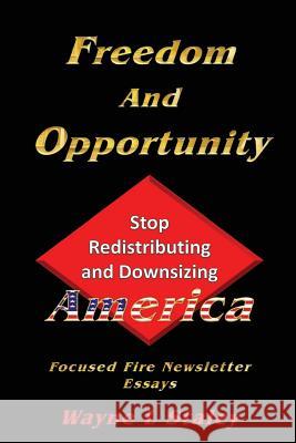 Freedom and Opportunity: Stop the Redistribution and Downsizing of America MR Wayne L. Staley 9781503347434 Createspace