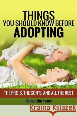 Things You Should Know Before Adopting: The Pro's, The Con's, And All The Rest Samantha Evans 9781503347984