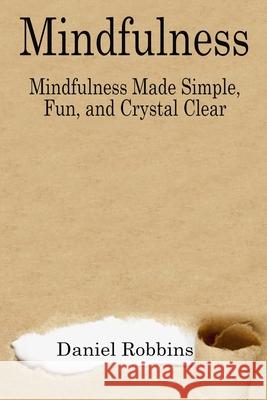 Mindfulness: Mindfulness Made Simple, Fun, and Crystal Clear Daniel Robbins 9781503348073