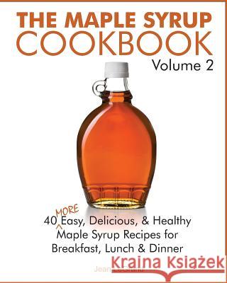 The Maple Syrup Cookbook Volume 2: 40 More Easy, Delicious & Healthy Maple Syrup Recipes for Breakfast Lunch & Dinner Jean Legrand 9781503350601
