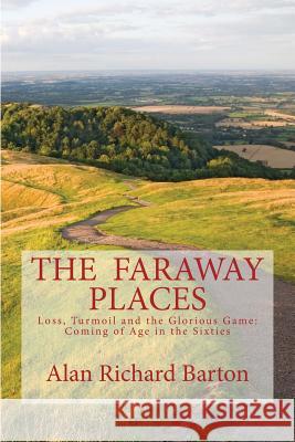 The Faraway Places: Loss, Turmoil and the Glorious Game: Coming of Age in the Sixties Alan Richard Barton 9781503353770
