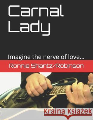 Carnal Lady: Imagine the nerve of love... Robinson, Ronnie Shantz 9781503355286