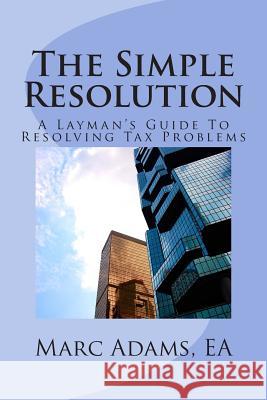 The Simple Resolution: A Layman's Guide To Resolving Tax Problems Adams Ea, Marc 9781503357075 Createspace