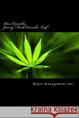 Raw Cannabis: Juicing Fresh Cannabis Leaf: The Medicinal Benefits of Cannabis Ryder Managemen 9781503357914 Createspace