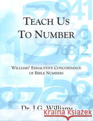 Teach Us To Number - English: Williams' Exhaustive Concordance of Bible Numbers Williams, Jg 9781503359178 Createspace