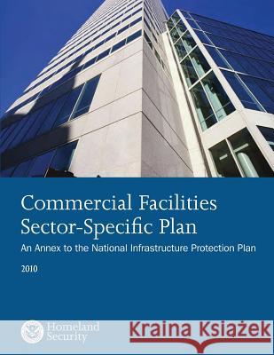 Commercical Facilities Sector-Specific Plan: An Annex to the National Infrastructure Protection Plan U. S. Departmnet of Homeland Security 9781503360068 Createspace