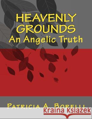 Heavenly Grounds: An Angelic Truth Patricia a. Borelli 9781503360457 Createspace