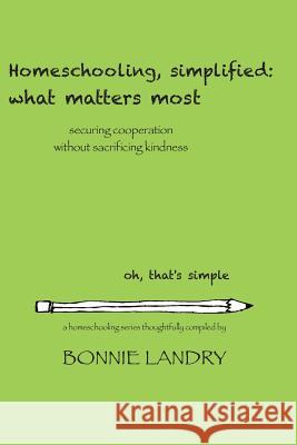 Homeschooling, simplified: what matters most: securing cooperation without sacrificing kindness Landry, Bonnie 9781503360679
