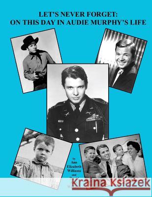 Let's Never Forget: On This Day in Audie Murphy's Life Ann Elizabeth Williams David Alan Williams 9781503360778 Createspace
