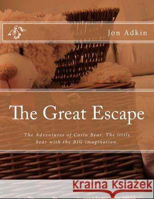 The Great Escape: The Adventures of Carla Bear. The little bear with the BIG imagination. Adkin, Jon 9781503364233 Createspace