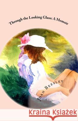 Through the Looking Glass: A Memoir Joan Flynn Beesley Kimberly Beesley 9781503367593 Createspace Independent Publishing Platform