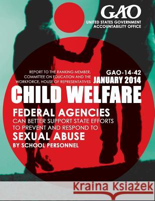 Child Welfare Federal Agencies Can Better Support State Efforts to Prevent and Respond to Sexual Abuse by School Personnel United States Government Accountability 9781503368040