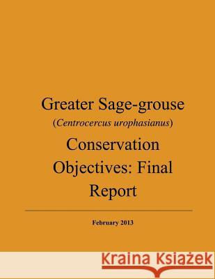Greater Sage-grouse (Centrocercus urophasianus) Conservation Objectives: Final Report: February 2013 U. S. Department of the Interior Fish an 9781503370203 Createspace
