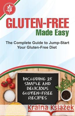 Gluten-Free Made Easy: The Complete Guide to Jump-Start Your Gluten-Free Diet - Including 25 Simple and Delicious Gluten-Free Recipes Mike Moreland 9781503371538
