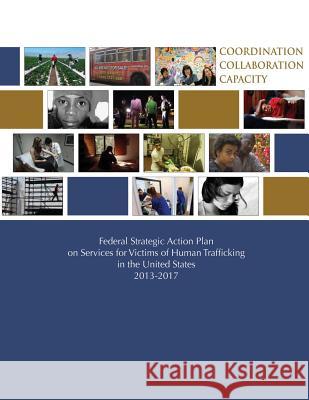 Federal Strategic Action Plan on Services for Victims of Human Trafficking in the United States 2013-2017 Department of Justice 9781503371675 Createspace