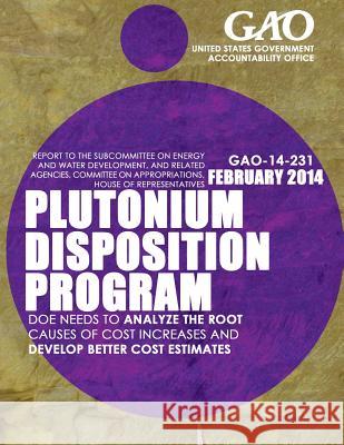Plutonium Disposition Program: DOE Needs to Analyze the Root Causes of Cost Increases and Develop Better Cost Estimates United States Government Accountability 9781503371804