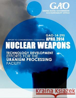 Nuclear Weapons Technology Development Efforts for the Uranium Processing Facility United States Government Accountability 9781503372191 Createspace