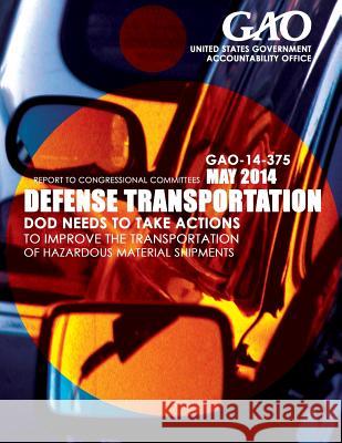 Defense Transportation: DOD Needs to Take Actions to Improve the Transportation of Hazardous Material Shipments United States Government Accountability 9781503372962