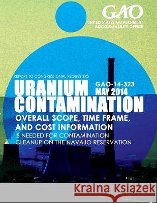 Uranium Contamination Overall Scope, Time Frame, and Cost Information Is Needed United States Government Accountability 9781503373013 Createspace