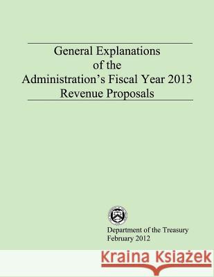 General Explanations of the Administrations Fiscal Year 2013 Revenue Proposals Department of the Treasury 9781503374294 Createspace