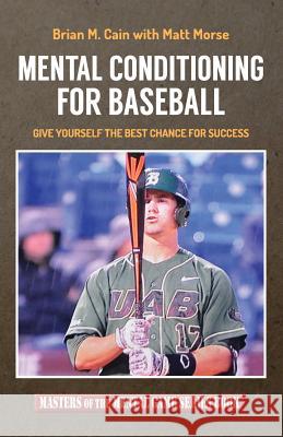 Mental Conditioning for Baseball: Give Yourself the Best Chance for Success Matt Morse Brian M. Cain 9781503375727