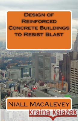 Design of Reinforced Concrete Buildings to Resist Blast Niall F. Macalevey 9781503378162 Createspace