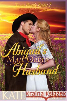 Abigail's Mail Order Husband: A Clean Historical Cowboy Romance Story Kate Whitsby 9781503378384 Createspace