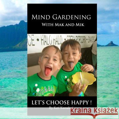 Mind Gardening with Mak and Mik: Lets Choose Happy Keti Kamalani 9781503378629