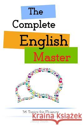 The Complete English Master: 36 Topics for Fluency Jenny Smith 9781503378940 Createspace Independent Publishing Platform