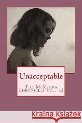 Unacceptable: The McKenna Chronicles Vol. 12 Heidi Peaster 9781503379930 Createspace