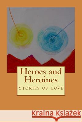 Heroes and Heroines: Stories about love Oldenziel, Tanja 9781503380424 Createspace