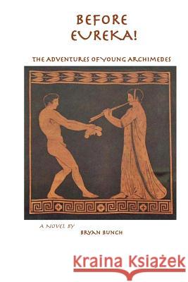 Before Eureka!: The Adventures of Young Archimedes Bryan Bunch 9781503381575 Createspace
