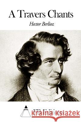 A Travers Chants Hector Berlioz Fb Editions 9781503381711 Createspace