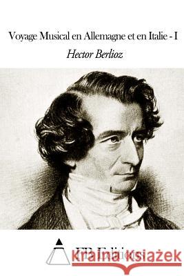 Voyage Musical En Allemagne Et En Italie - I Hector Berlioz Fb Editions 9781503382596 Createspace