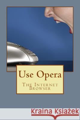 Use Opera: The Internet Browser MR Thomas Ecclestone 9781503383722 Createspace