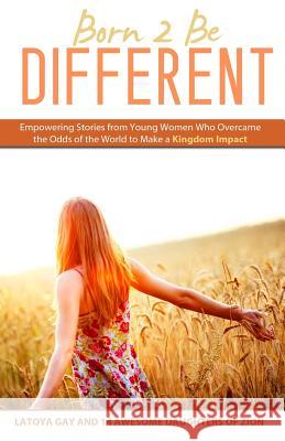 Born 2 Be Different: Empowering Stories from Young Woman Who Overcame the Odds of the World to Make a Kingdom Impact Latoya Gay 9781503383746 Createspace