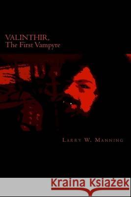 Valinthir, the First Vampyre: Part One: The Avenging Warrior Larry W. Manning Sarah B. Manning 9781503384699