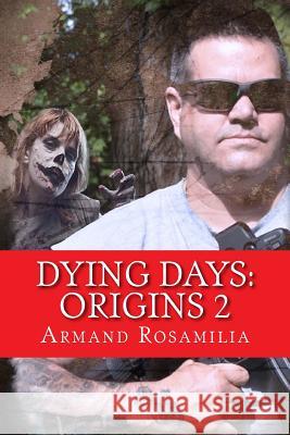 Dying Days: Origins 2 Armand Rosamilia 9781503385573 Createspace