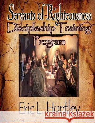 Servants of Righteousness Discipleship Training Program Eric L. Huntley Delisa Lindsey It's All about Him Medi 9781503387461 Createspace