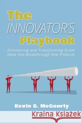 The Innovator's Playbook: Discovering and Transforming Great Ideas Into Breakthrough New Products Kevin B. McGourty 9781503387874 Createspace