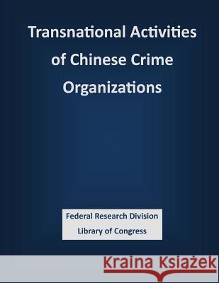 Transnational Activities of Chinese Crime Organizations Federal Research Division Library of Con 9781503388741 Createspace
