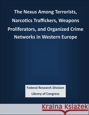 The Nexus Among Terrorists, Narcotics Traffickers, Weapons Proliferators, and Organized Crime Networks in Western Europe Federal Research Division Library of Con 9781503388765 Createspace
