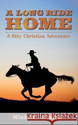A Long Ride Home: A Billy Christian Adventure Michael Staires 9781503389724 Createspace