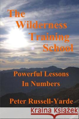 The Wilderness Training School: Powerful Lessons in Numbers Peter Russell-Yarde 9781503390287 Createspace Independent Publishing Platform