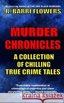 Murder Chronicles: A Collection of Chilling True Crime Tales R. Barri Flowers 9781503391024 Createspace