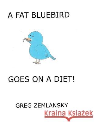 A Fat Bluebird Goes On A Diet! Zemlansky, Greg 9781503392526 Createspace