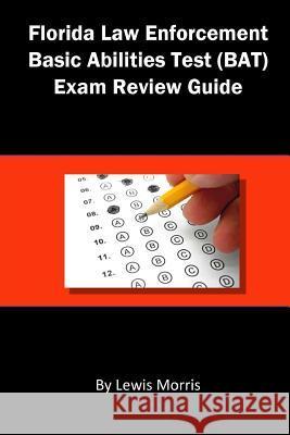 Florida Law Enforcement Basic Abilities Test (Bat) Exam Review Guide Lewis Morris 9781503394476 Createspace Independent Publishing Platform