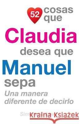 52 Cosas Que Claudia Desea Que Manuel Sepa: Una Manera Diferente de Decirlo J. L. Leyva Simone                                   Jay Ed. Levy 9781503395589 Createspace