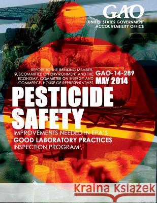 Pesticide Safety: Improvements Needed in EPA's Good Laboratory Practices Inspection Program United States Government Accountability 9781503396036