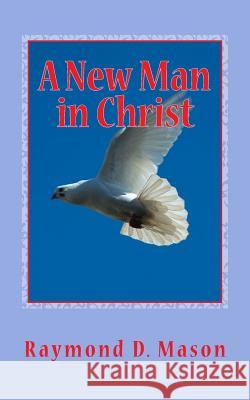 A New Man in Christ: 1 Corinthians 13:4-7 Raymond D. Mason 9781503396081